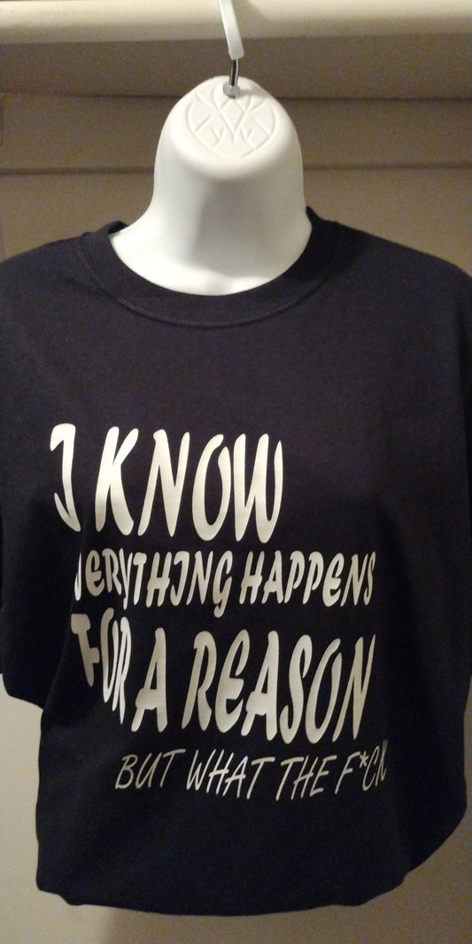 I know everything happens for a reason but what the f*uck T-Shirt