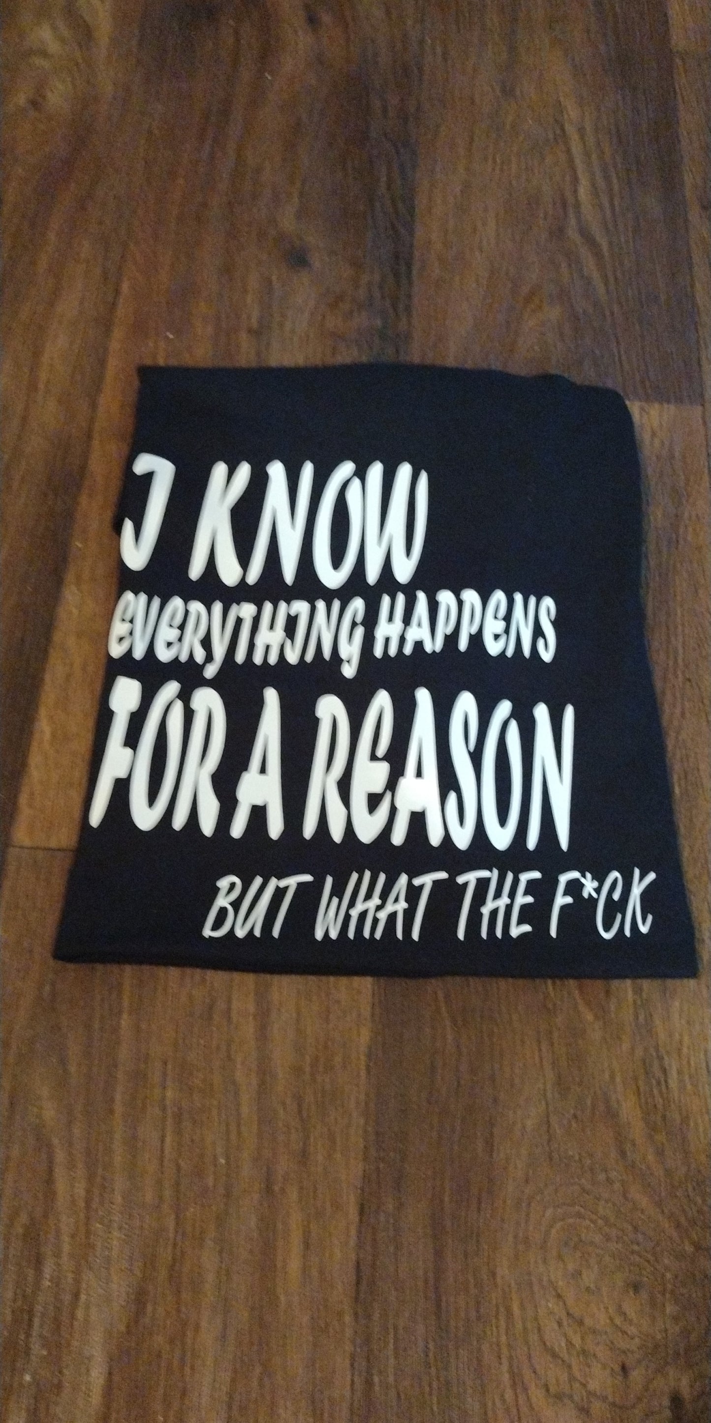 I know everything happens for a reason but what the f*uck T-Shirt